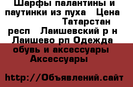iШарфы-палантины и паутинки из пуха › Цена ­ 1000-1500 - Татарстан респ., Лаишевский р-н, Лаишево рп Одежда, обувь и аксессуары » Аксессуары   